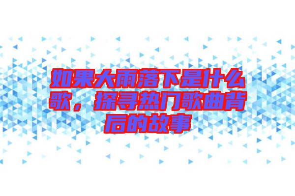 如果大雨落下是什么歌，探尋熱門歌曲背后的故事