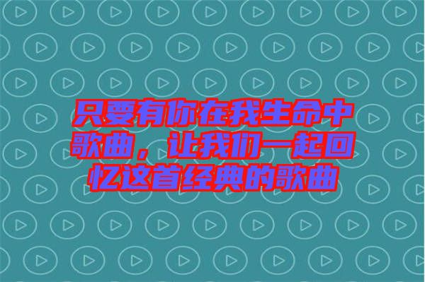 只要有你在我生命中歌曲，讓我們一起回憶這首經(jīng)典的歌曲