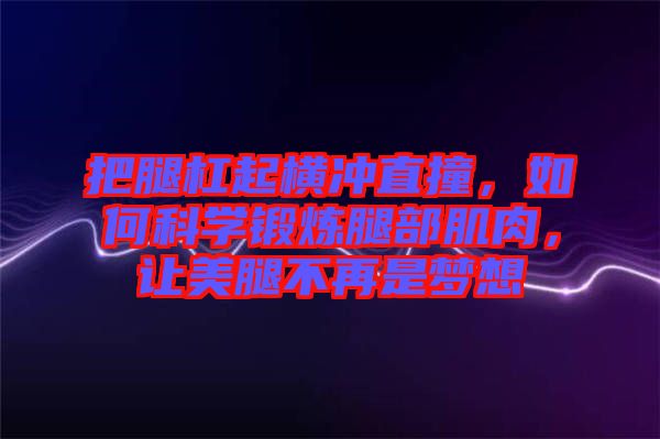 把腿杠起橫沖直撞，如何科學(xué)鍛煉腿部肌肉，讓美腿不再是夢想