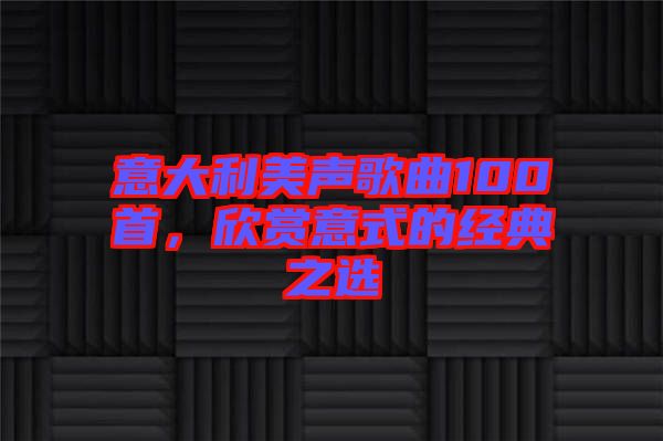 意大利美聲歌曲100首，欣賞意式的經典之選