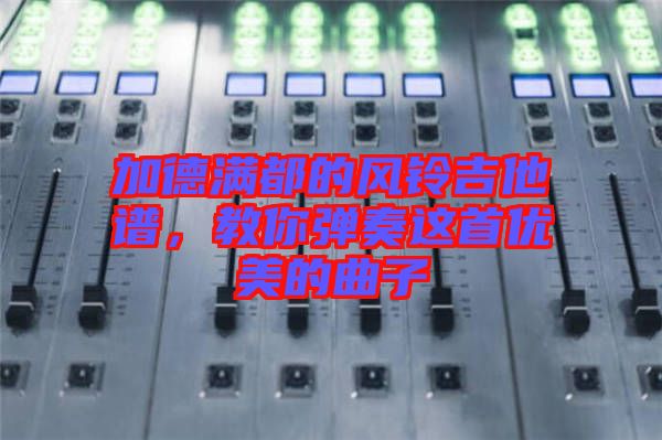 加德滿都的風(fēng)鈴吉他譜，教你彈奏這首優(yōu)美的曲子