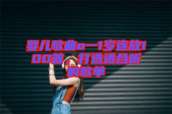 嬰兒歌曲o一1歲連放100首，打造適合聽(tīng)的歌單