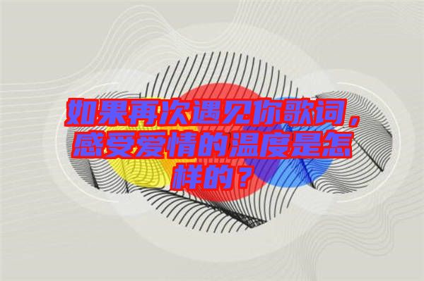 如果再次遇見(jiàn)你歌詞，感受愛(ài)情的溫度是怎樣的？