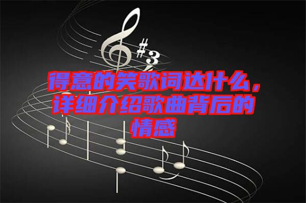 得意的笑歌詞達(dá)什么，詳細(xì)介紹歌曲背后的情感