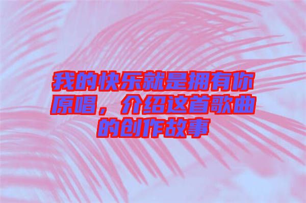 我的快樂就是擁有你原唱，介紹這首歌曲的創(chuàng)作故事