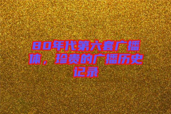 80年代第六套廣播體，珍貴的廣播歷史記錄