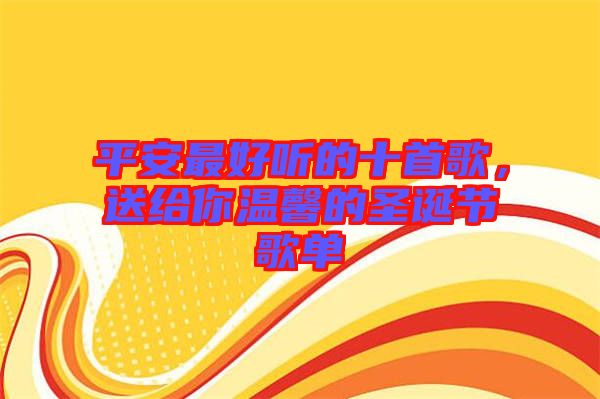 平安最好聽的十首歌，送給你溫馨的圣誕節(jié)歌單