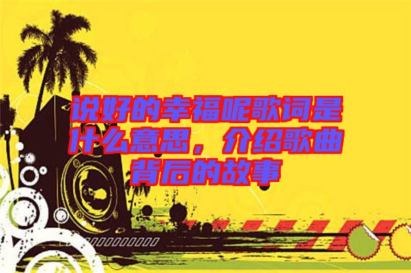 說好的幸福呢歌詞是什么意思，介紹歌曲背后的故事