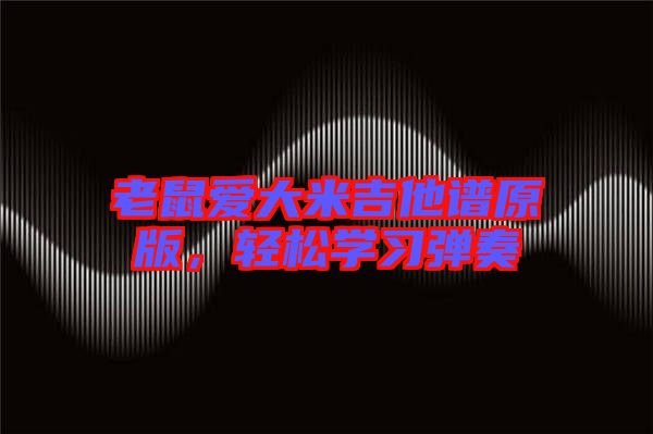 老鼠愛大米吉他譜原版，輕松學(xué)習(xí)彈奏