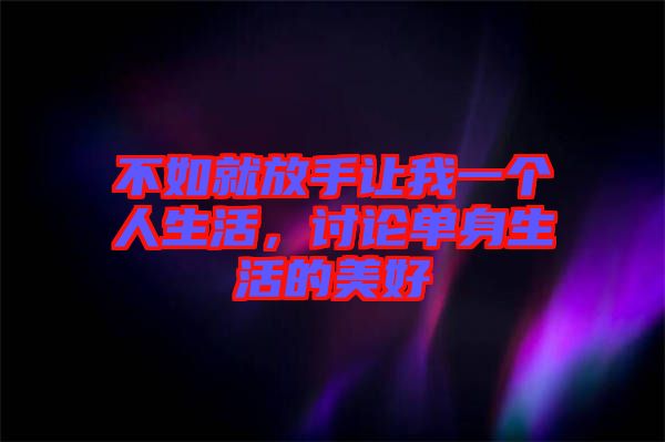 不如就放手讓我一個人生活，討論單身生活的美好