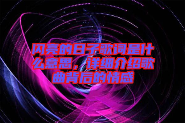 閃亮的日子歌詞是什么意思，詳細介紹歌曲背后的情感