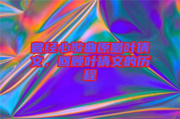 曾經(jīng)心歌曲原唱葉倩文，回顧葉倩文的歷程