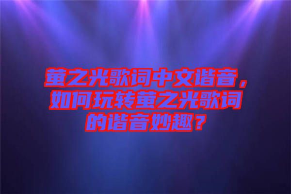 螢之光歌詞中文諧音，如何玩轉(zhuǎn)螢之光歌詞的諧音妙趣？