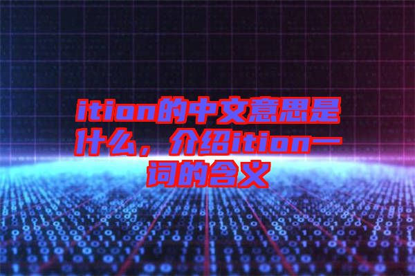 ition的中文意思是什么，介紹ition一詞的含義