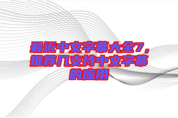 最近中文字幕大全7，推薦幾支持中文字幕的應(yīng)用