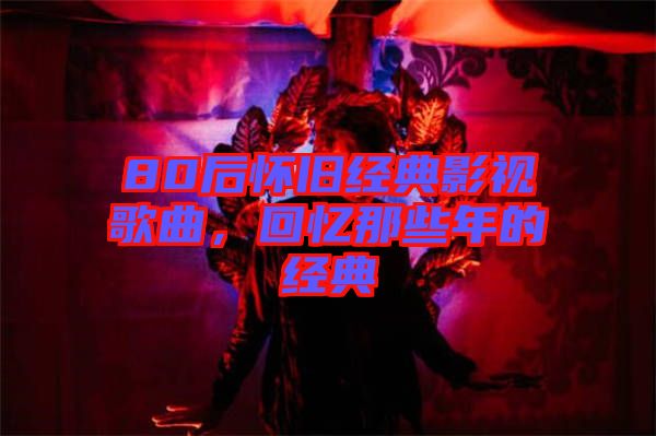 80后懷舊經(jīng)典影視歌曲，回憶那些年的經(jīng)典