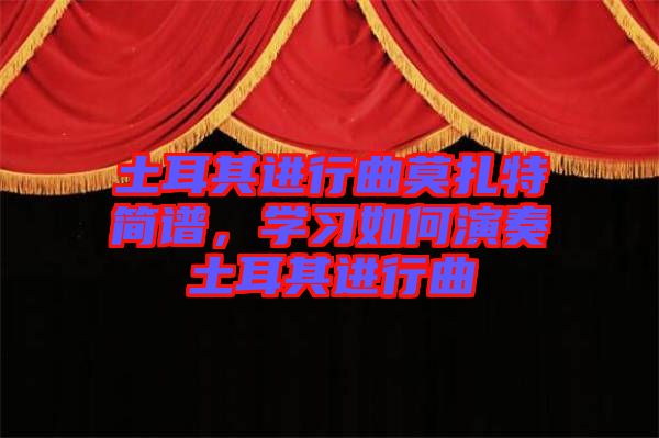 土耳其進(jìn)行曲莫扎特簡譜，學(xué)習(xí)如何演奏土耳其進(jìn)行曲