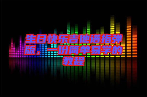 生日快樂吉他譜指彈版，一份簡(jiǎn)單易學(xué)的教程