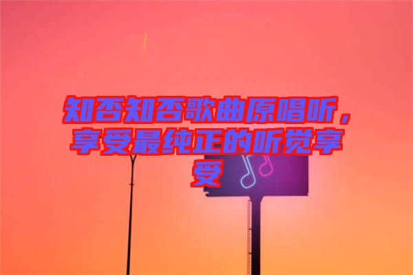 知否知否歌曲原唱聽，享受最純正的聽覺享受