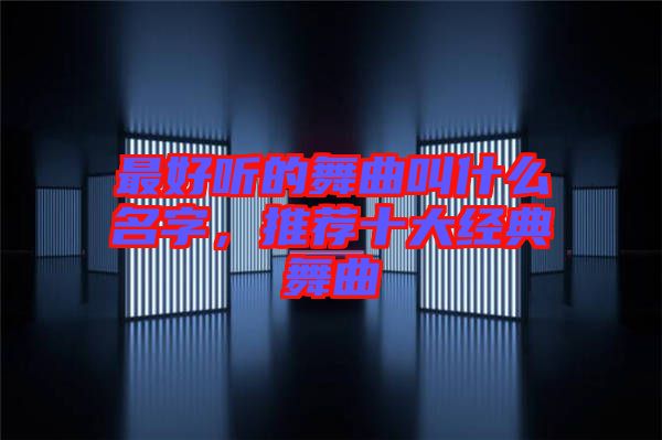 最好聽的舞曲叫什么名字，推薦十大經(jīng)典舞曲