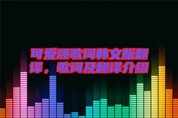 可愛頌歌詞韓文版翻譯，歌詞及翻譯介紹