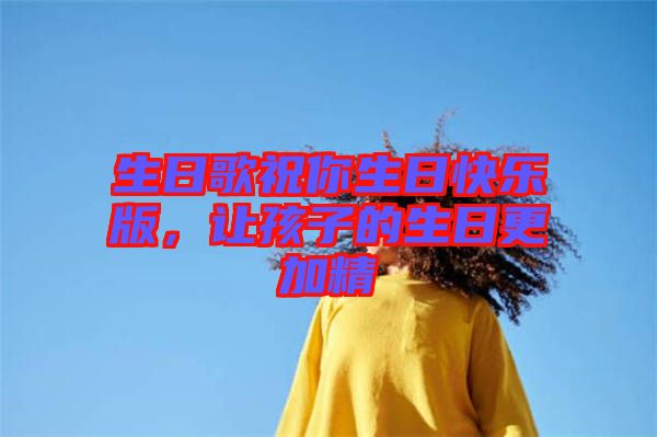 生日歌祝你生日快樂版，讓孩子的生日更加精