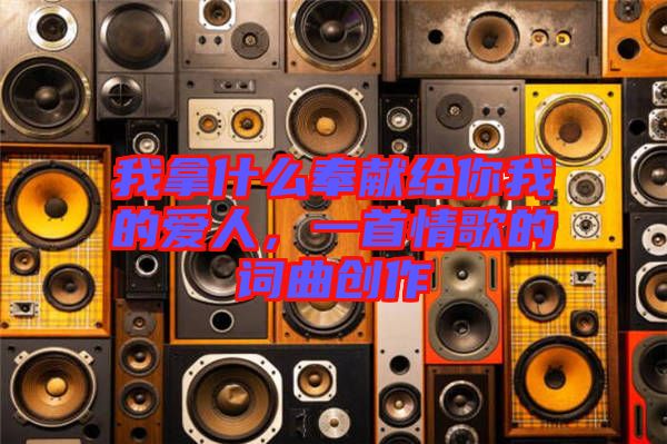 我拿什么奉獻給你我的愛人，一首情歌的詞曲創(chuàng)作