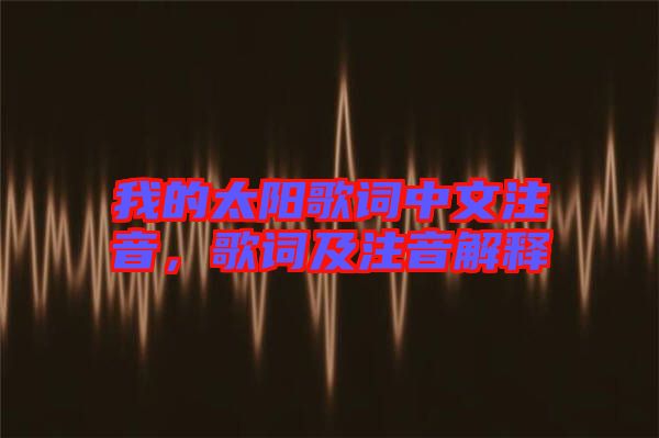 我的太陽歌詞中文注音，歌詞及注音解釋