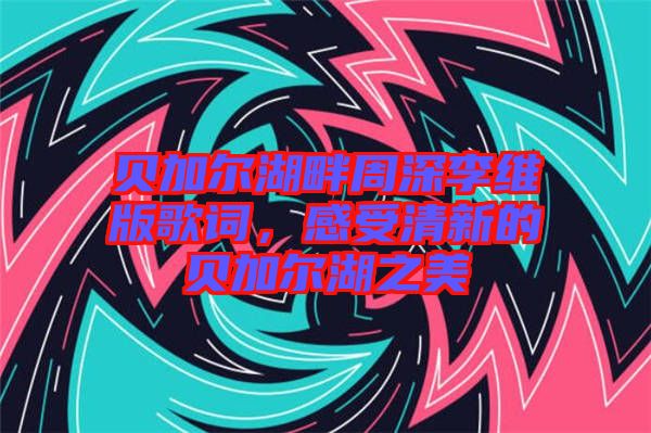 貝加爾湖畔周深李維版歌詞，感受清新的貝加爾湖之美