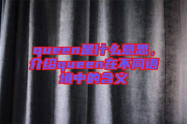 queen是什么意思，介紹queen在不同語(yǔ)境中的含義