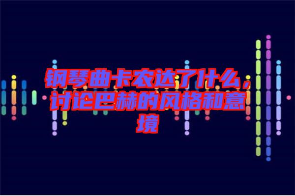 鋼琴曲卡農(nóng)達(dá)了什么，討論巴赫的風(fēng)格和意境