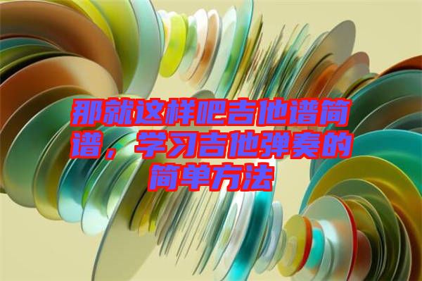 那就這樣吧吉他譜簡譜，學(xué)習(xí)吉他彈奏的簡單方法