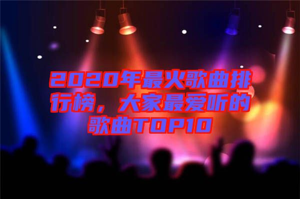 2020年最火歌曲排行榜，大家最愛聽的歌曲TOP10