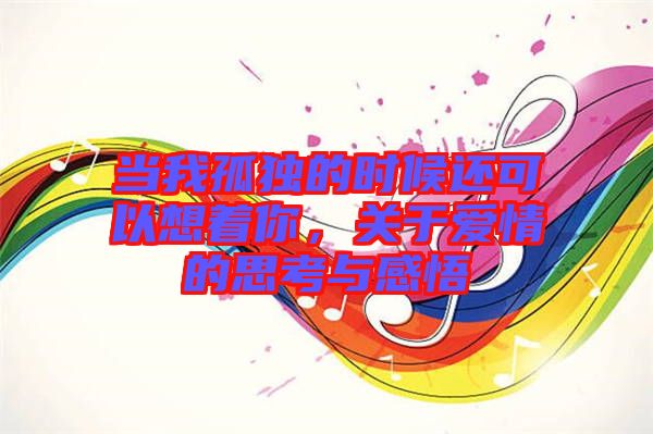 當(dāng)我孤獨(dú)的時(shí)候還可以想著你，關(guān)于愛情的思考與感悟