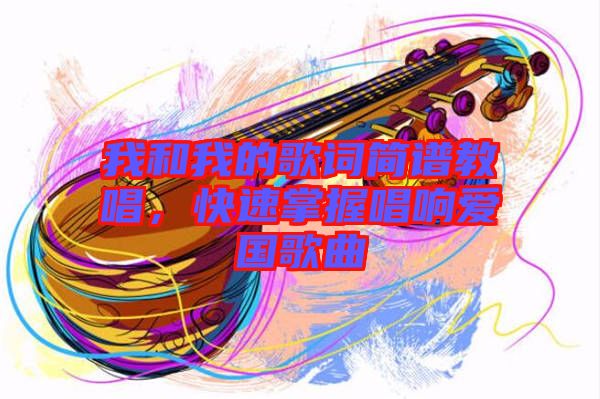 我和我的歌詞簡(jiǎn)譜教唱，快速掌握唱響愛國(guó)歌曲