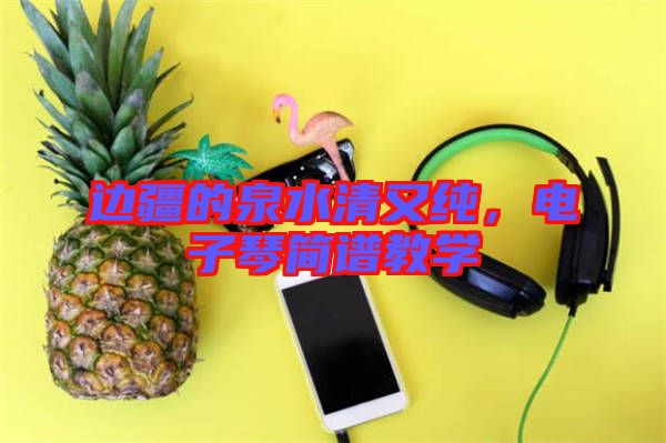 邊疆的泉水清又純，電子琴簡譜教學(xué)