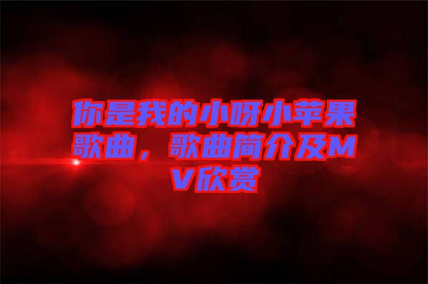 你是我的小呀小蘋果歌曲，歌曲簡(jiǎn)介及MV欣賞