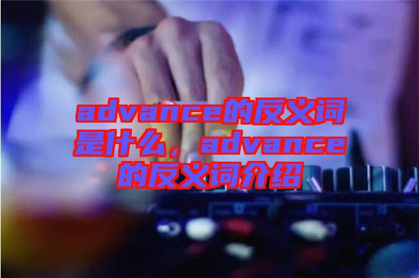 advance的反義詞是什么，advance的反義詞介紹