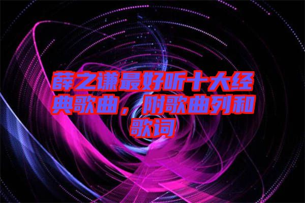 薛之謙最好聽十大經(jīng)典歌曲，附歌曲列和歌詞