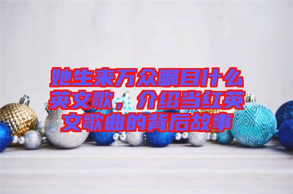 她生來萬眾矚目什么英文歌，介紹當(dāng)紅英文歌曲的背后故事