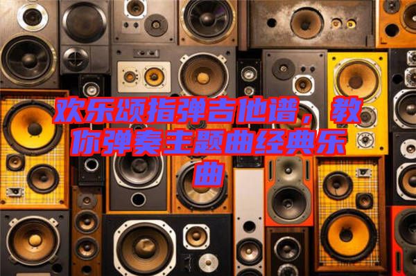 歡樂(lè)頌指彈吉他譜，教你彈奏主題曲經(jīng)典樂(lè)曲