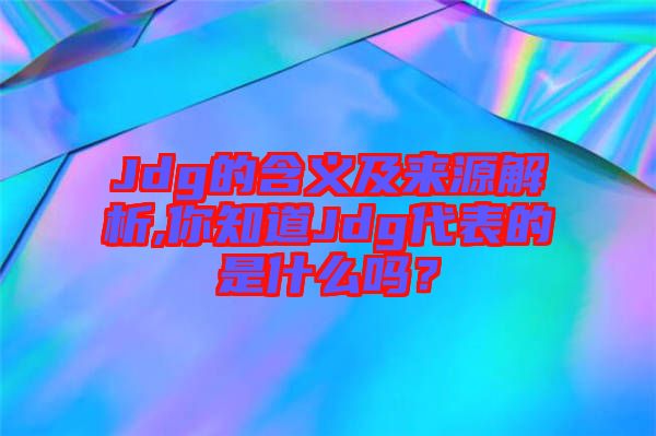 Jdg的含義及來源解析,你知道Jdg代表的是什么嗎？