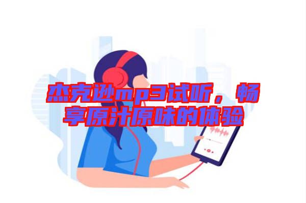 杰克遜mp3試聽，暢享原汁原味的體驗(yàn)