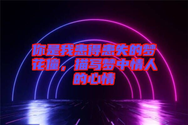 你是我患得患失的夢花僮，描寫夢中情人的心情