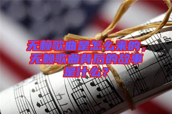 無(wú)賴(lài)歌曲是怎么來(lái)的，無(wú)賴(lài)歌曲背后的故事是什么？