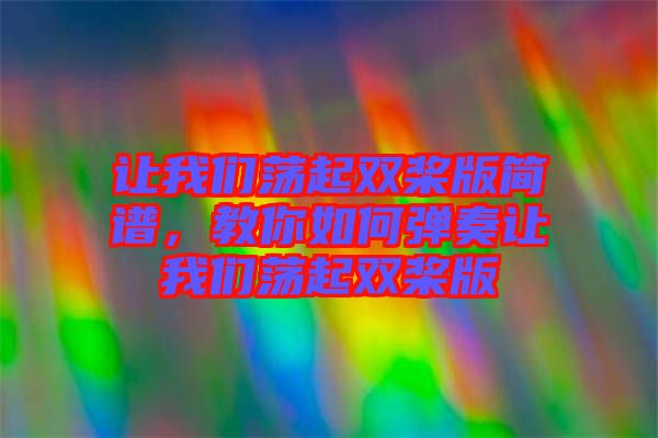 讓我們蕩起雙槳版簡譜，教你如何彈奏讓我們蕩起雙槳版