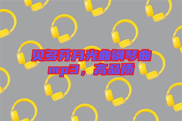 貝多芬月光曲鋼琴曲mp3，高品質(zhì)