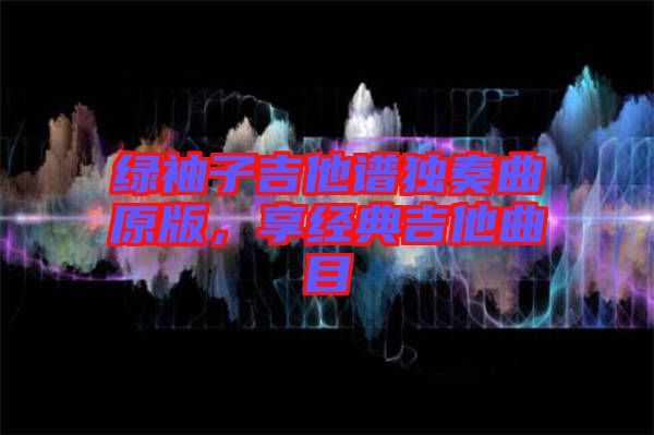 綠袖子吉他譜獨(dú)奏曲原版，享經(jīng)典吉他曲目