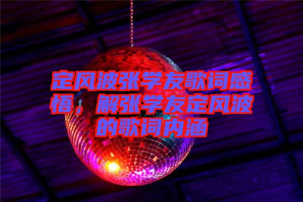 定風(fēng)波張學(xué)友歌詞感悟，解張學(xué)友定風(fēng)波的歌詞內(nèi)涵