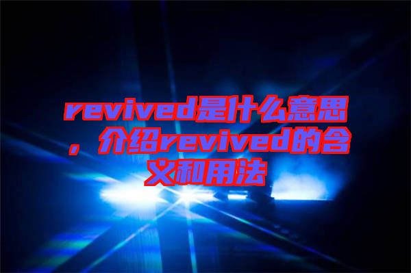 revived是什么意思，介紹revived的含義和用法